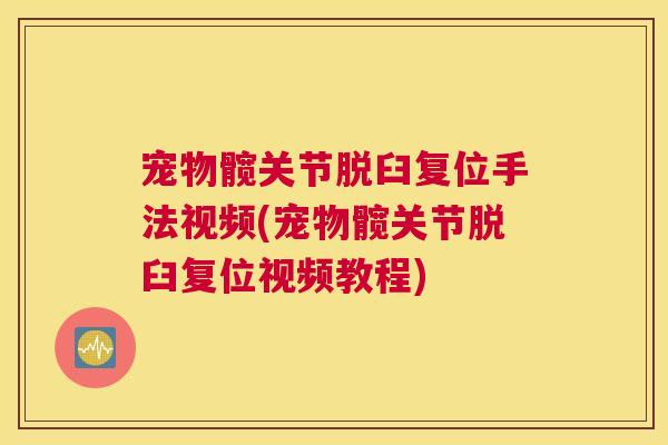 宠物髋关节脱臼复位手法视频(宠物髋关节脱臼复位视频教程)