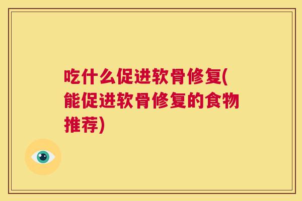 吃什么促进软骨修复(能促进软骨修复的食物推荐)