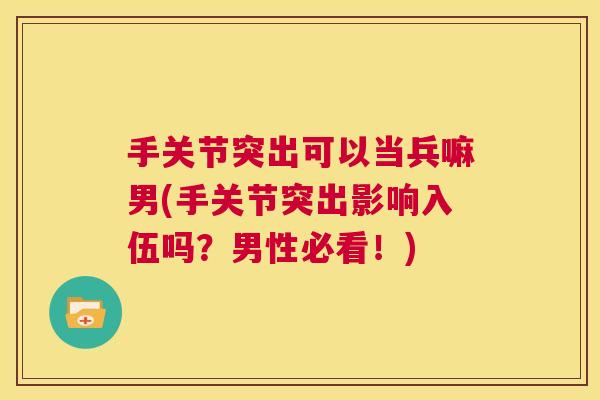 手关节突出可以当兵嘛男(手关节突出影响入伍吗？男性必看！)