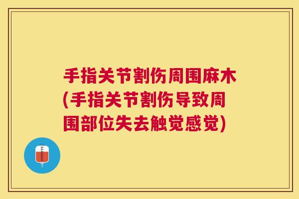 手指关节割伤周围麻木(手指关节割伤导致周围部位失去触觉感觉) 手指关节割伤周围麻木(手指关节割伤导致周围部位失去触觉感觉)