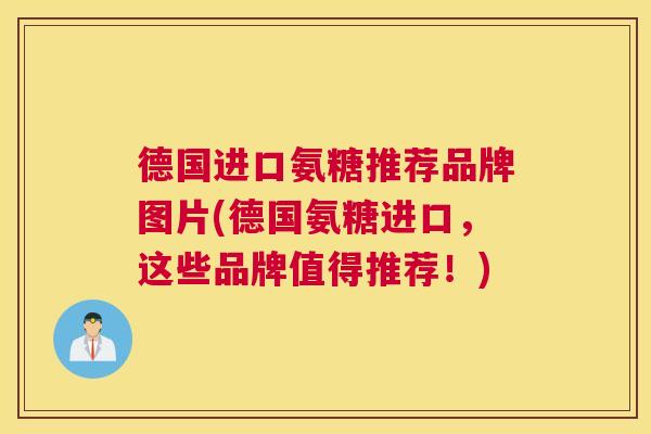 德国进口氨糖推荐品牌图片(德国氨糖进口，这些品牌值得推荐！)