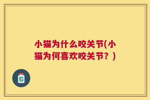 小猫为什么咬关节(小猫为何喜欢咬关节？)