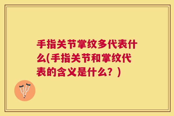 手指关节掌纹多代表什么(手指关节和掌纹代表的含义是什么？)