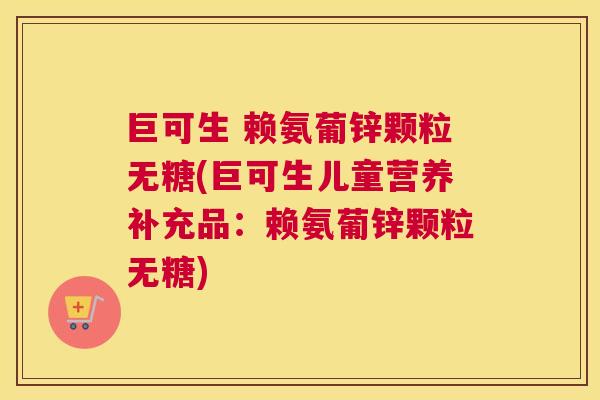 巨可生 赖氨葡锌颗粒无糖(巨可生儿童营养补充品：赖氨葡锌颗粒无糖)