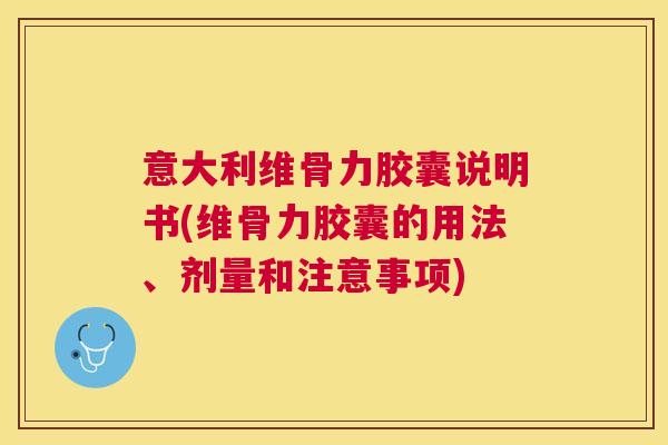 意大利维骨力胶囊说明书(维骨力胶囊的用法、剂量和注意事项)