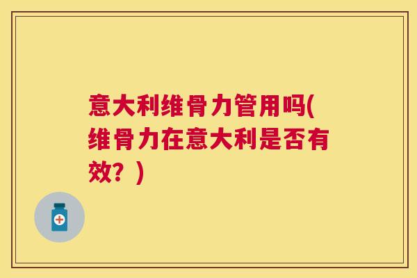 意大利维骨力管用吗(维骨力在意大利是否有效？)