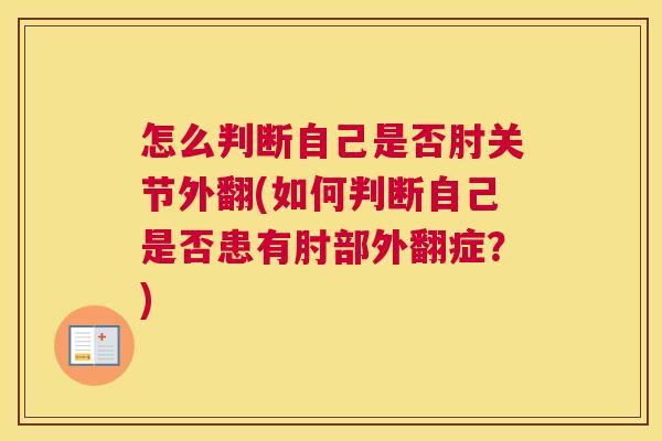 怎么判断自己是否肘关节外翻(如何判断自己是否患有肘部外翻症？)