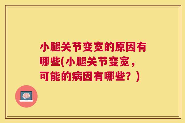 小腿关节变宽的原因有哪些(小腿关节变宽，可能的病因有哪些？)