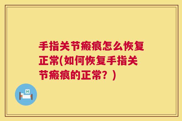 手指关节瘢痕怎么恢复正常(如何恢复手指关节瘢痕的正常？)