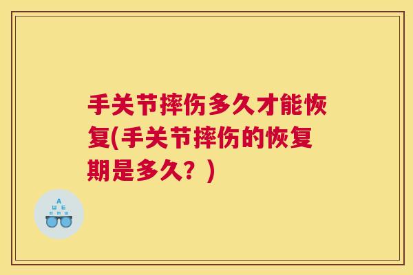 手关节摔伤多久才能恢复(手关节摔伤的恢复期是多久？)