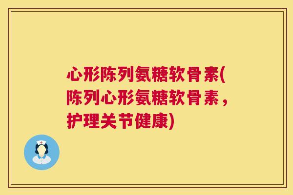 心形陈列氨糖软骨素(陈列心形氨糖软骨素，护理关节健康)
