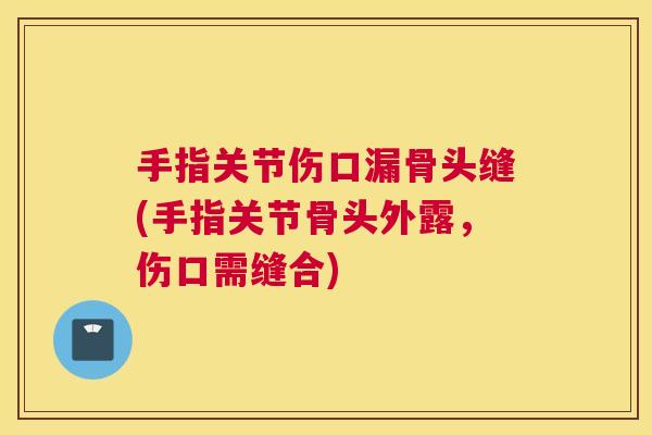 手指关节伤口漏骨头缝(手指关节骨头外露，伤口需缝合)