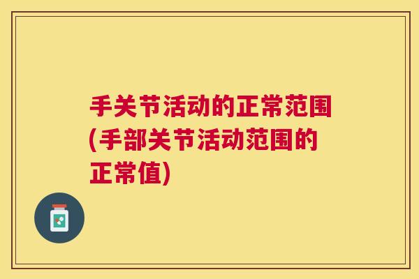 手关节活动的正常范围(手部关节活动范围的正常值)