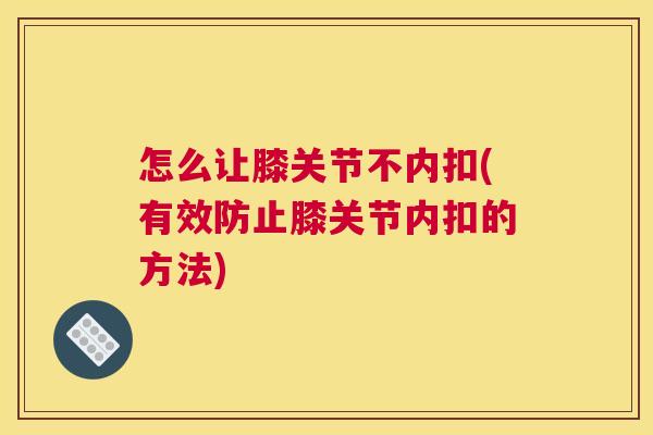 怎么让膝关节不内扣(有效防止膝关节内扣的方法)