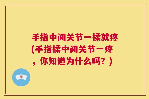 手指中间关节一揉就疼(手指揉中间关节一疼，你知道为什么吗？)