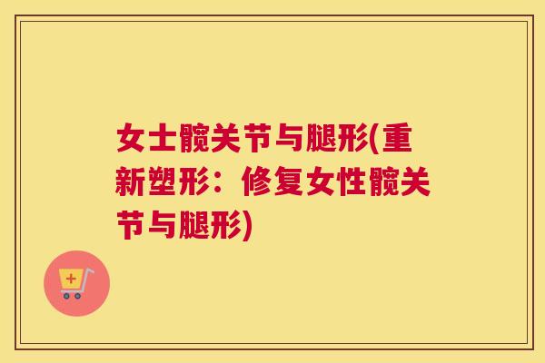 女士髋关节与腿形(重新塑形：修复女性髋关节与腿形)