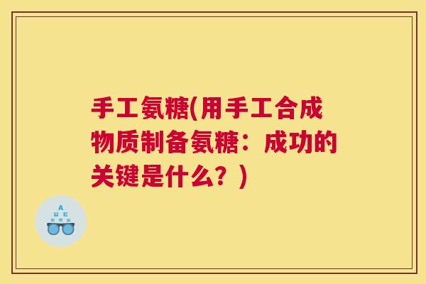 手工氨糖(用手工合成物质制备氨糖：成功的关键是什么？)