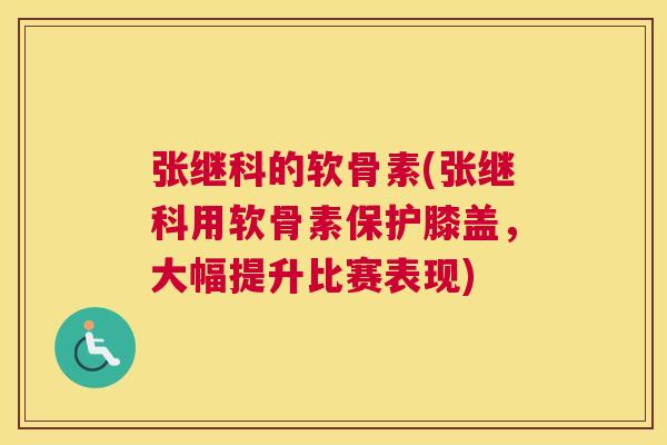 张继科的软骨素(张继科用软骨素保护膝盖，大幅提升比赛表现)