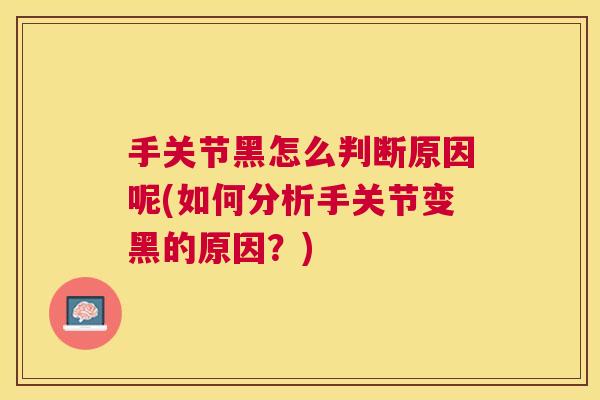 手关节黑怎么判断原因呢(如何分析手关节变黑的原因？)