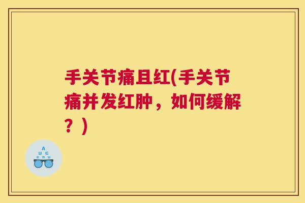 手关节痛且红(手关节痛并发红肿，如何缓解？)