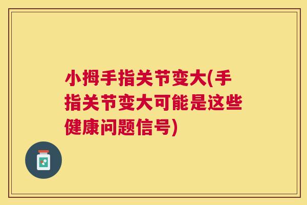 小拇手指关节变大(手指关节变大可能是这些健康问题信号)