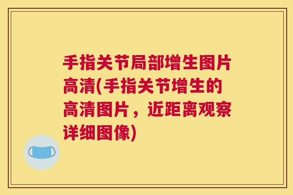 手指关节局部增生图片高清(手指关节增生的高清图片，近距离观察详细图像)