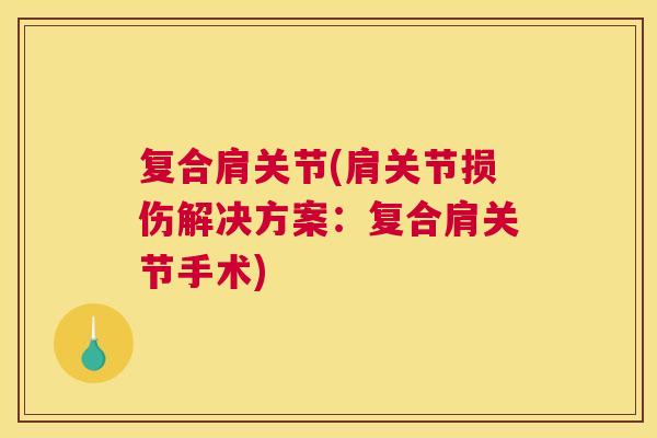 复合肩关节(肩关节损伤解决方案：复合肩关节手术)