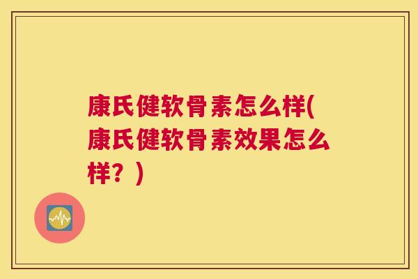 康氏健软骨素怎么样(康氏健软骨素效果怎么样？)