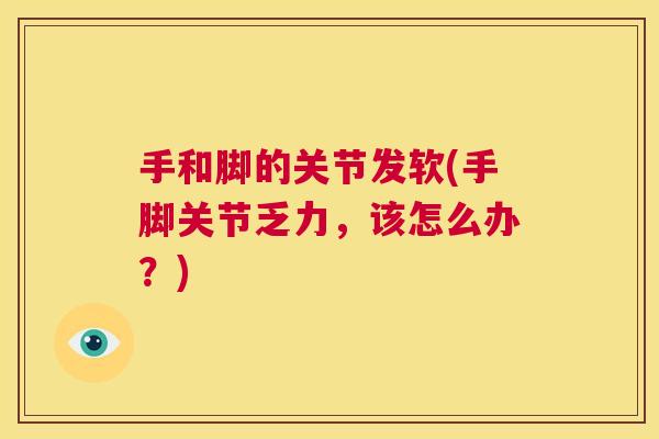 手和脚的关节发软(手脚关节乏力，该怎么办？)