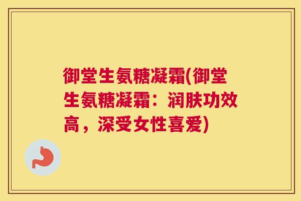 御堂生氨糖凝霜(御堂生氨糖凝霜：润肤功效高，深受女性喜爱)
