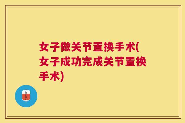 女子做关节置换手术(女子成功完成关节置换手术) 女子做关节置换手术(女子成功完成关节置换手术)
