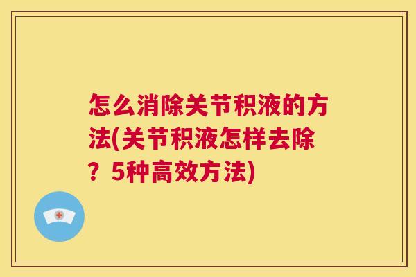怎么消除关节积液的方法(关节积液怎样去除？5种高效方法)