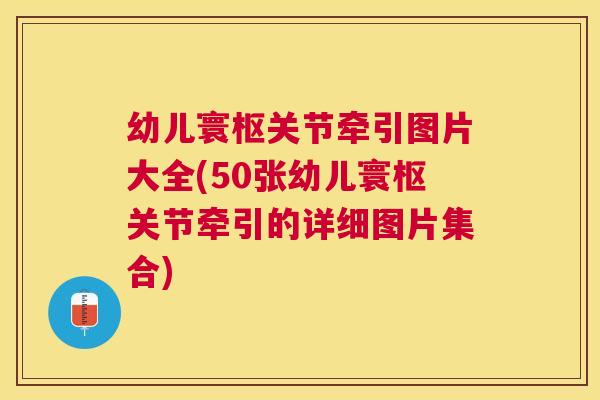 幼儿寰枢关节牵引图片大全(50张幼儿寰枢关节牵引的详细图片集合)