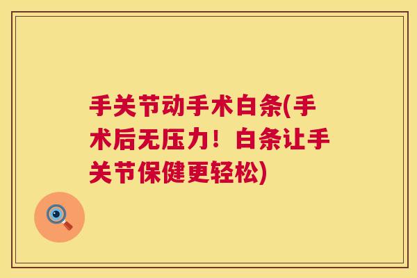 手关节动手术白条(手术后无压力！白条让手关节保健更轻松)