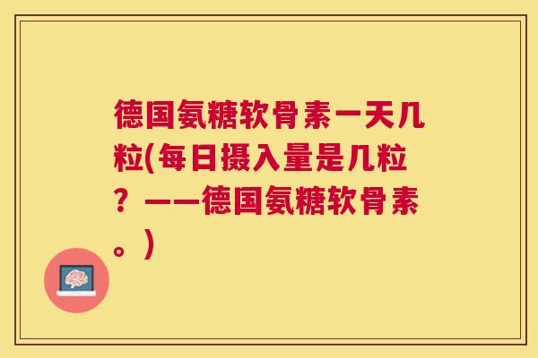 德国氨糖软骨素一天几粒(每日摄入量是几粒？——德国氨糖软骨素。)
