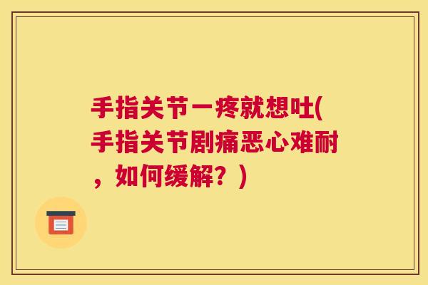 手指关节一疼就想吐(手指关节剧痛恶心难耐，如何缓解？)