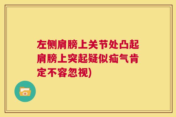 左侧肩膀上关节处凸起肩膀上突起疑似疝气肯定不容忽视)