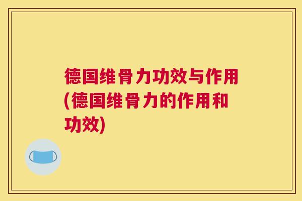 德国维骨力功效与作用(德国维骨力的作用和功效)