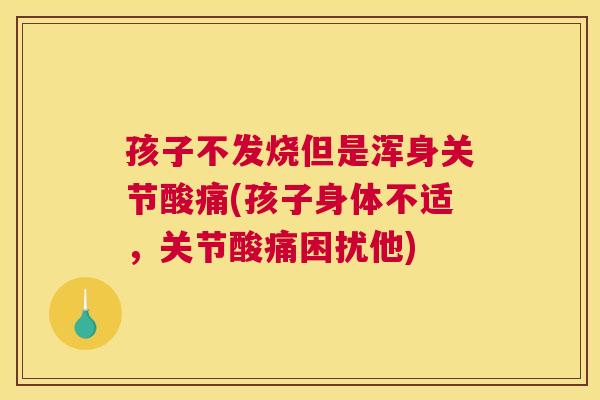 孩子不发烧但是浑身关节酸痛(孩子身体不适，关节酸痛困扰他)