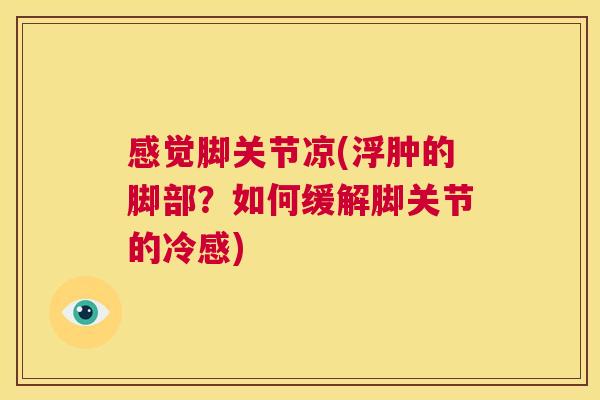 感觉脚关节凉(浮肿的脚部？如何缓解脚关节的冷感)