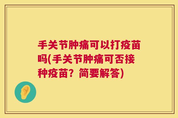 手关节肿痛可以打疫苗吗(手关节肿痛可否接种疫苗？简要解答)