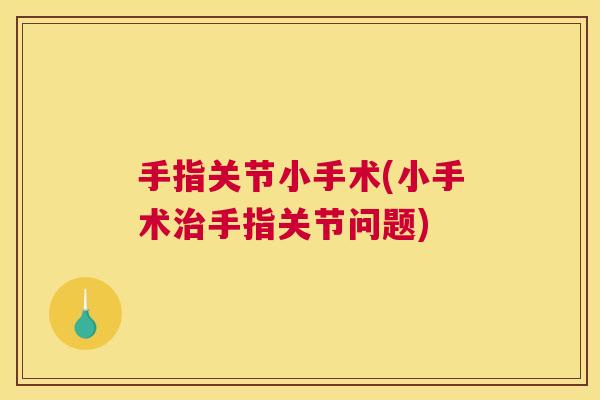手指关节小手术(小手术治手指关节问题)