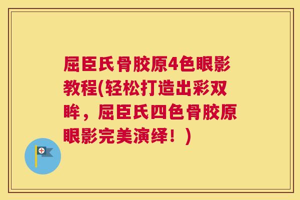屈臣氏骨胶原4色眼影教程(轻松打造出彩双眸，屈臣氏四色骨胶原眼影完美演绎！)