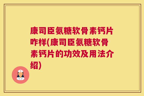 康司臣氨糖软骨素钙片咋样(康司臣氨糖软骨素钙片的功效及用法介绍)