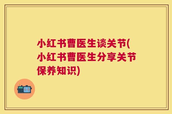 小红书曹医生谈关节(小红书曹医生分享关节保养知识)