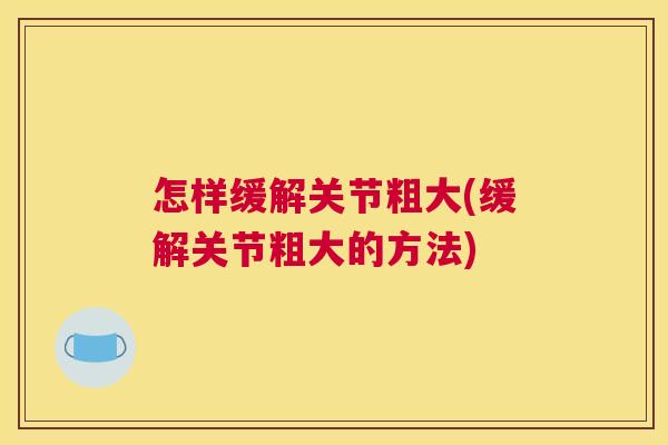 怎样缓解关节粗大(缓解关节粗大的方法)