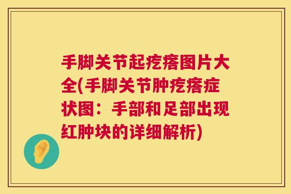 手脚关节起疙瘩图片大全(手脚关节肿疙瘩症状图：手部和足部出现红肿块的详细解析)