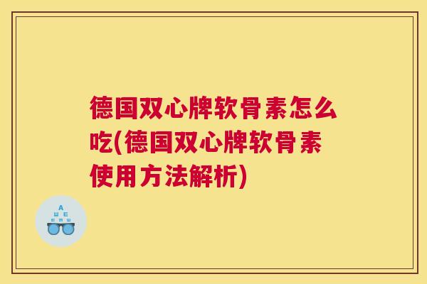 德国双心牌软骨素怎么吃(德国双心牌软骨素使用方法解析)