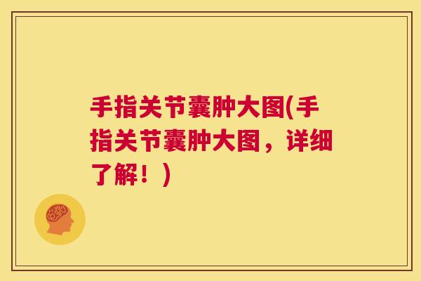 手指关节囊肿大图(手指关节囊肿大图，详细了解！)