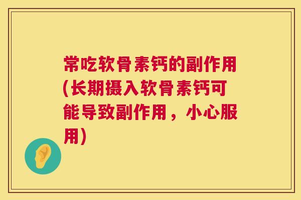 常吃软骨素钙的副作用(长期摄入软骨素钙可能导致副作用，小心服用)